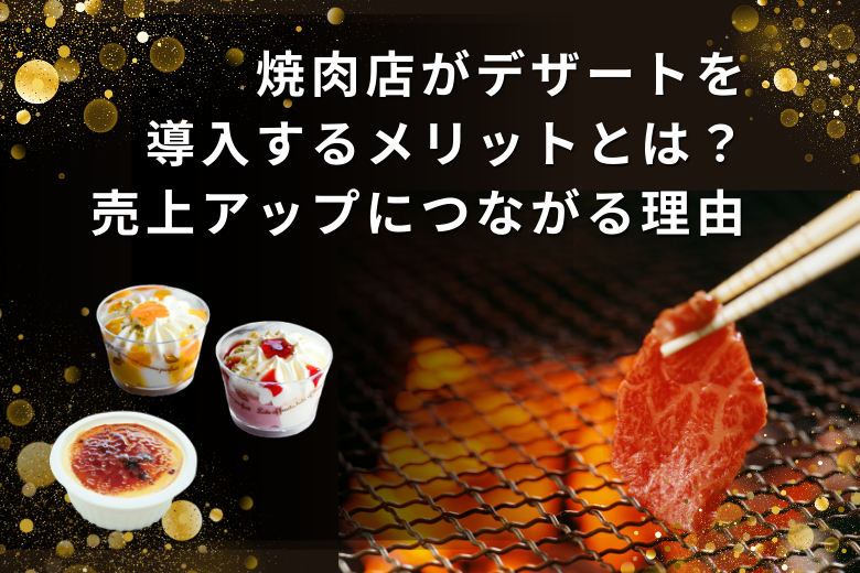 焼肉店がデザートを導入するメリットとは？売上アップにつながる理由